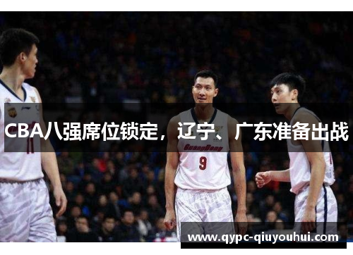 CBA八强席位锁定，辽宁、广东准备出战