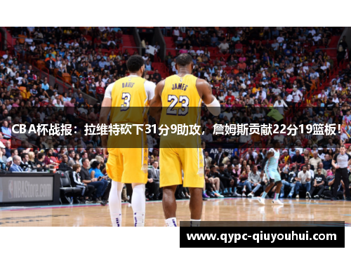 CBA杯战报：拉维特砍下31分9助攻，詹姆斯贡献22分19篮板！
