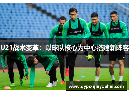 U21战术变革：以球队核心为中心搭建新阵容