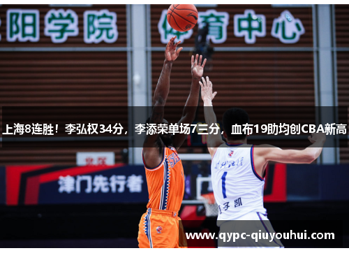 上海8连胜！李弘权34分，李添荣单场7三分，血布19助均创CBA新高