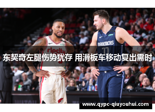 东契奇左腿伤势犹存 用滑板车移动复出需时