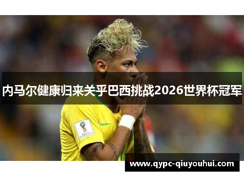 内马尔健康归来关乎巴西挑战2026世界杯冠军