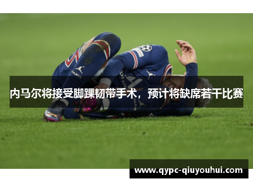 内马尔将接受脚踝韧带手术，预计将缺席若干比赛