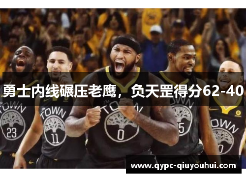 勇士内线碾压老鹰，负天罡得分62-40