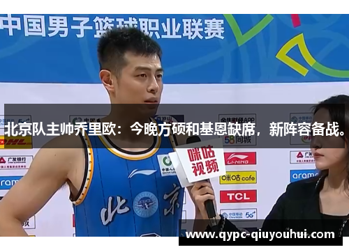 北京队主帅乔里欧：今晚方硕和基恩缺席，新阵容备战。