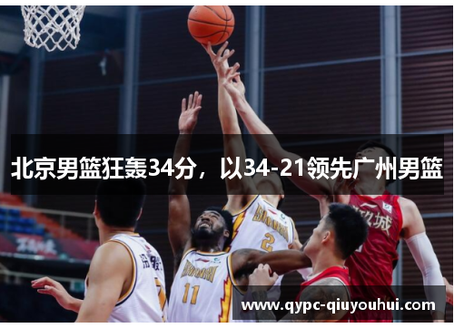 北京男篮狂轰34分，以34-21领先广州男篮