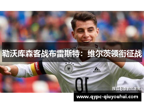 勒沃库森客战布雷斯特：维尔茨领衔征战