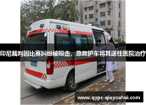 印尼裁判因比赛纠纷被殴击，急救护车将其送往医院治疗