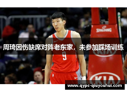 周琦因伤缺席对阵老东家，未参加踩场训练