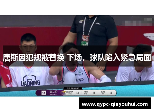 唐斯因犯规被替换 下场，球队陷入紧急局面