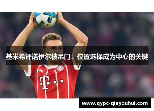 基米希评诺伊尔被吊门：位置选择成为中心的关键