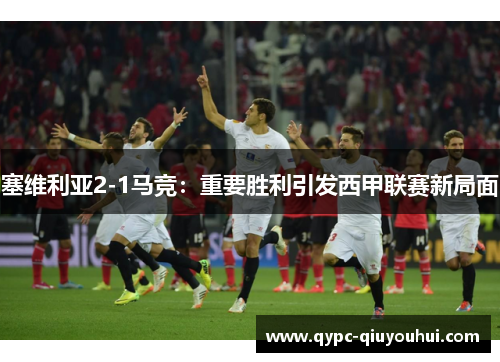 塞维利亚2-1马竞：重要胜利引发西甲联赛新局面