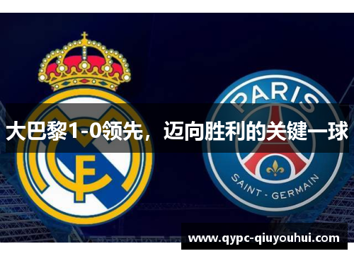 大巴黎1-0领先，迈向胜利的关键一球