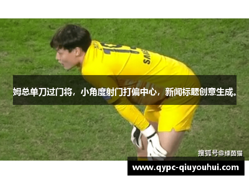姆总单刀过门将，小角度射门打偏中心，新闻标题创意生成。