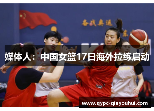 媒体人：中国女篮17日海外拉练启动