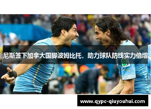 尼斯签下加拿大国脚波姆比托，助力球队防线实力倍增