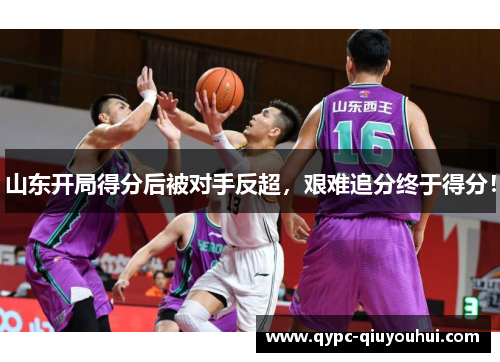 山东开局得分后被对手反超，艰难追分终于得分！
