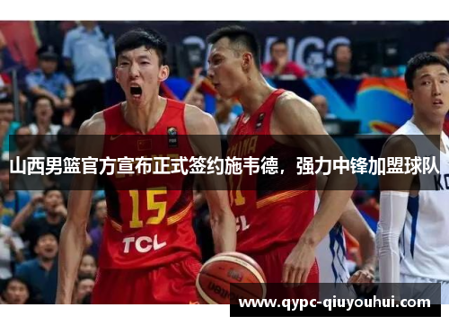 山西男篮官方宣布正式签约施韦德，强力中锋加盟球队