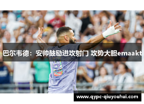 巴尔韦德：安帅鼓励进攻射门 攻势大胆emaakt