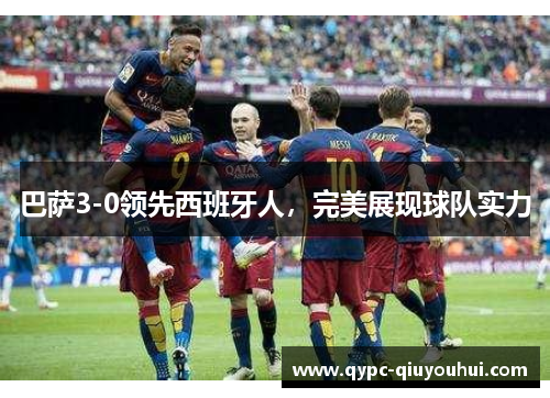 巴萨3-0领先西班牙人，完美展现球队实力