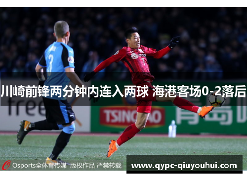 川崎前锋两分钟内连入两球 海港客场0-2落后