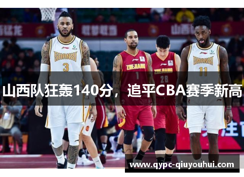 山西队狂轰140分，追平CBA赛季新高