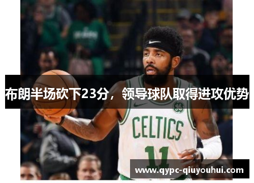 布朗半场砍下23分，领导球队取得进攻优势