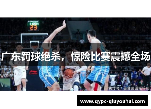 广东罚球绝杀，惊险比赛震撼全场