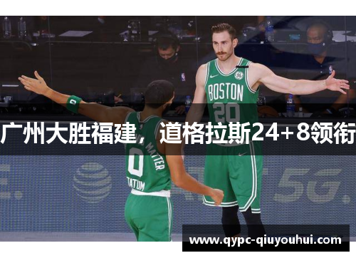 广州大胜福建，道格拉斯24+8领衔