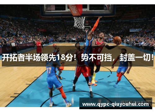 开拓者半场领先18分！势不可挡，封盖一切！