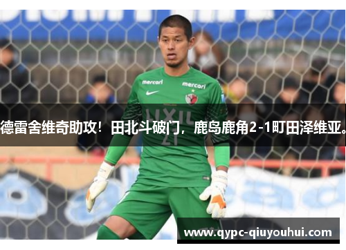 德雷舍维奇助攻！田北斗破门，鹿岛鹿角2-1町田泽维亚。