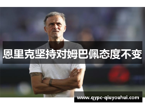 恩里克坚持对姆巴佩态度不变