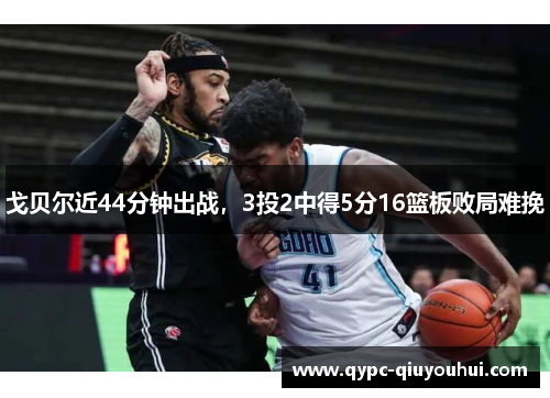 戈贝尔近44分钟出战，3投2中得5分16篮板败局难挽