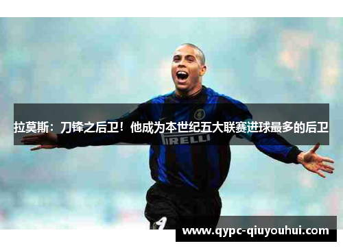 拉莫斯：刀锋之后卫！他成为本世纪五大联赛进球最多的后卫