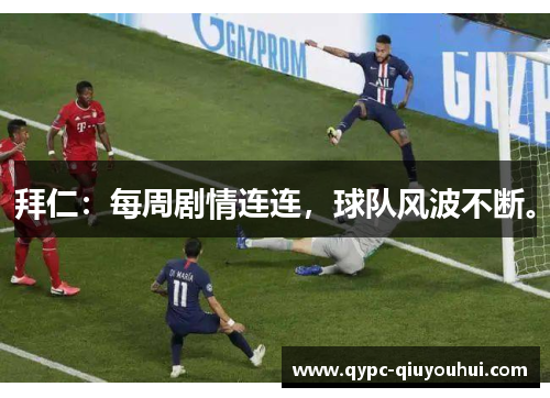 拜仁：每周剧情连连，球队风波不断。